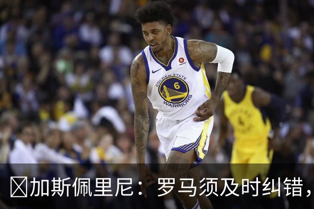 ​加斯佩里尼：罗马须及时纠错，用胜利回应失利