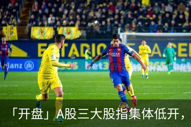 「开盘」A股三大股指集体低开，半导体板块走低