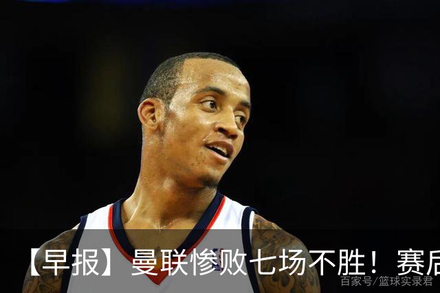 【早报】曼联惨败七场不胜！赛后将帅不和！