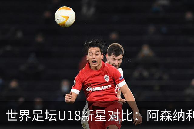 世界足坛U18新星对比：阿森纳利物浦双子星前二，世界杯17岁新人在列