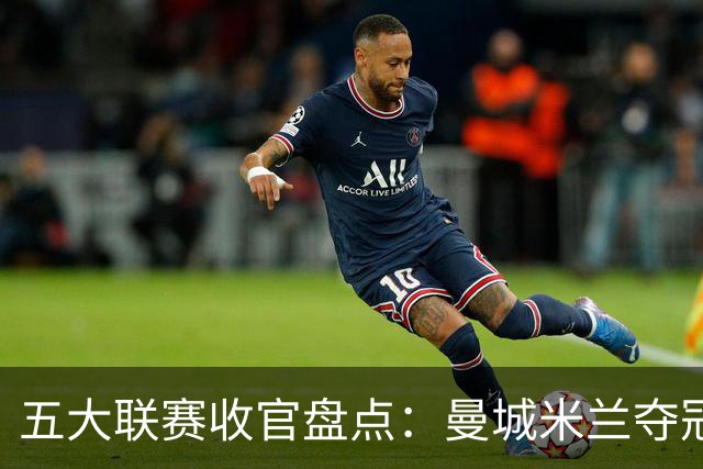 五大联赛收官盘点：曼城米兰夺冠 各欧战资格一览
