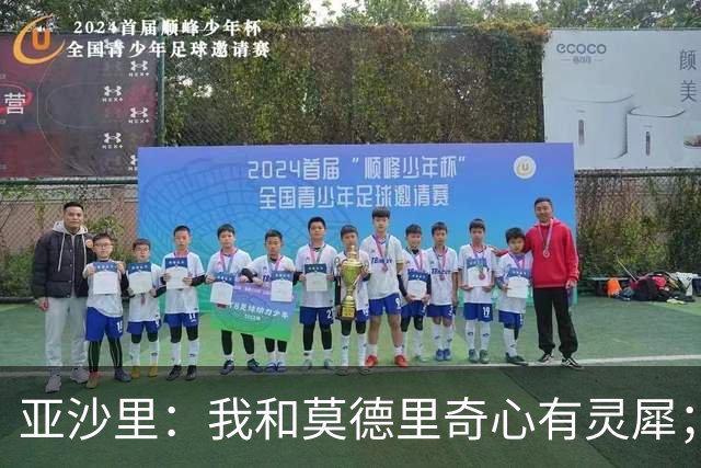 亚沙里：我和莫德里奇心有灵犀；阿莫林对我来说至关重要