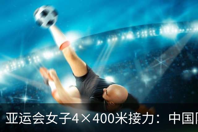 亚运会女子4×400米接力：中国队摘铜，印度夺冠