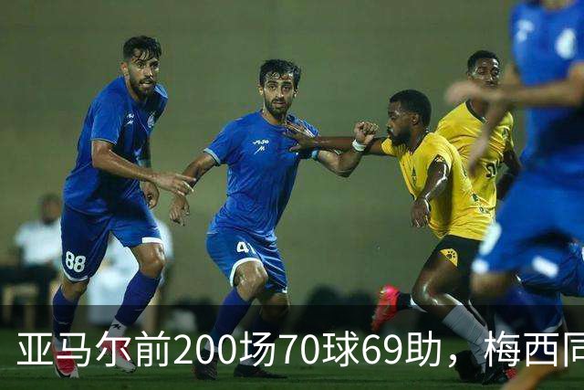 亚马尔前200场70球69助，梅西同期92球46助