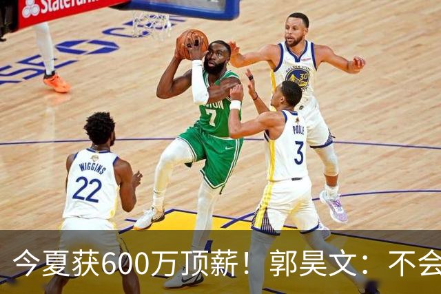 今夏获600万顶薪！郭昊文：不会打球的模特不是一个好的打工人