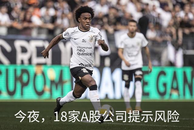 今夜，18家A股公司提示风险