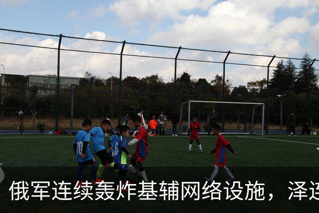 俄军连续轰炸基辅网络设施，泽连斯基：俄方要让乌克兰全国断网！