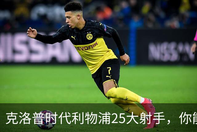 克洛普时代利物浦25大射手，你能叫出几个名字？