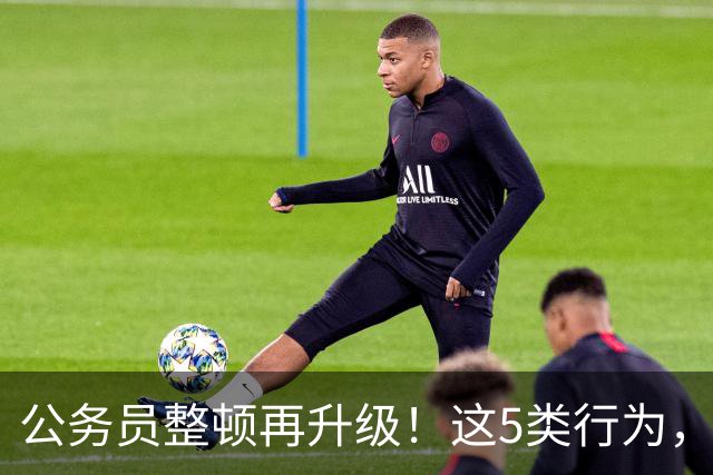 公务员整顿再升级！这5类行为，纪委查到一起处理一起！