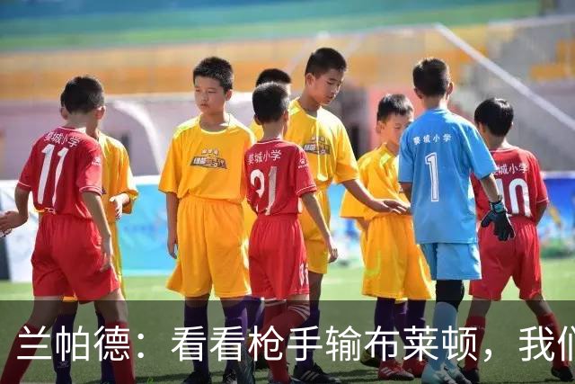 兰帕德：看看枪手输布莱顿，我们0-5的结果看起来没那么糟了