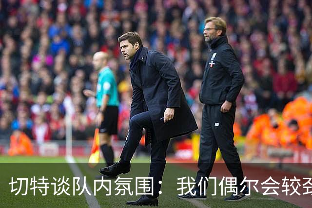 切特谈队内氛围：我们偶尔会较劲争执但没有真矛盾 大家都爱竞争