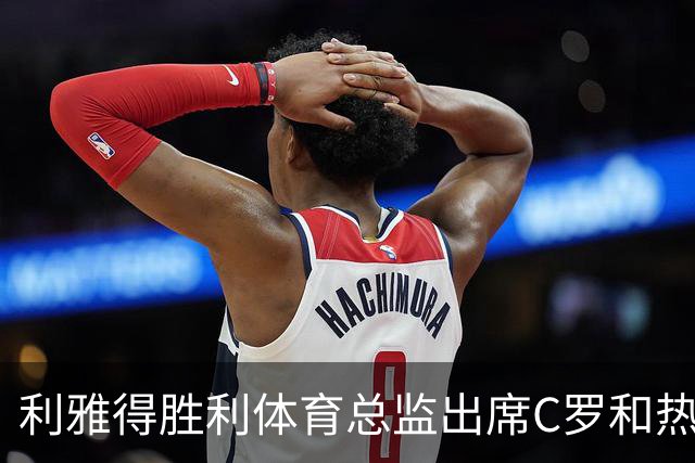 利雅得胜利体育总监出席C罗和热苏斯的会谈，葡萄牙足协无人在场