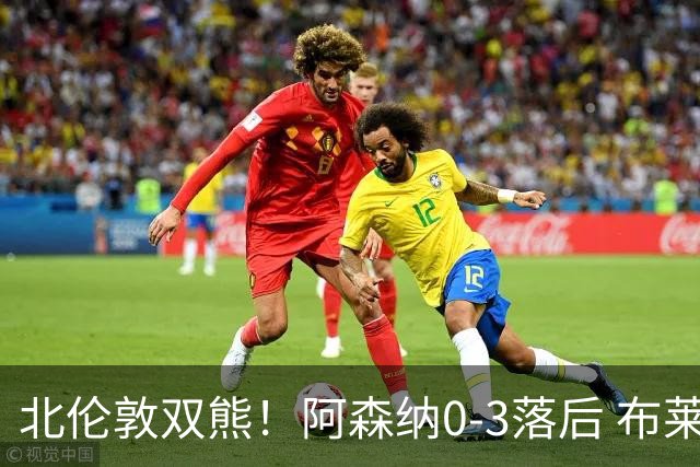 北伦敦双熊！阿森纳0-3落后 布莱顿球迷高喊“你是热刺假扮的吗”