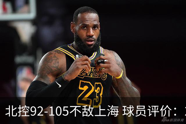 北控92-105不敌上海 球员评价：2人优秀，1人及格，8人低迷