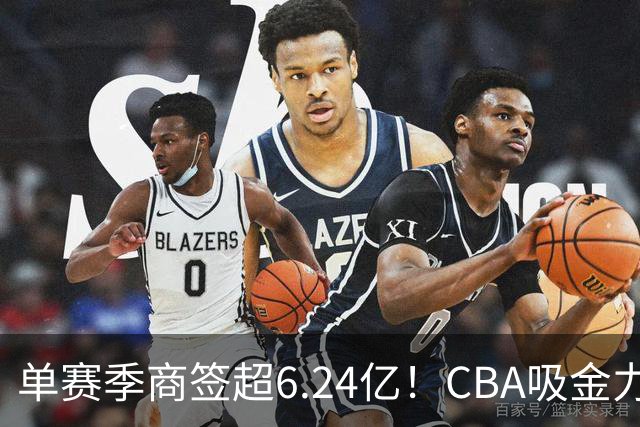 单赛季商签超6.24亿！CBA吸金力不俗，升降级+外援新政全面落地
