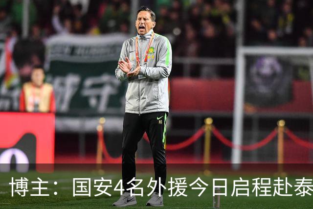 博主：国安4名外援今日启程赴泰国，等待与大部队会合