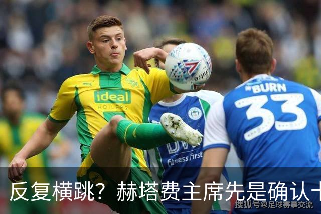 反复横跳？赫塔费主席先是确认卡瓦哈尔将加盟，随后又说不会来了