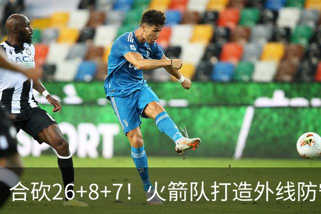 合砍26+8+7！火箭队打造外线防守3巨头？2新人配老将，顶级防守阵容成型