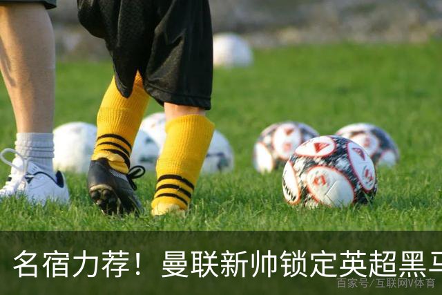 名宿力荐！曼联新帅锁定英超黑马！卡里克帅位警报拉响