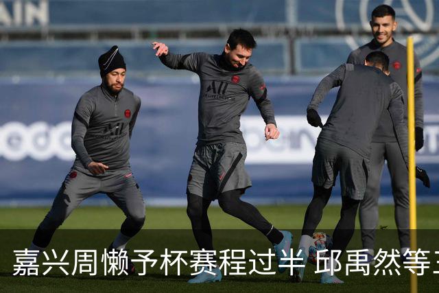 嘉兴周懒予杯赛程过半 邱禹然等三人全胜