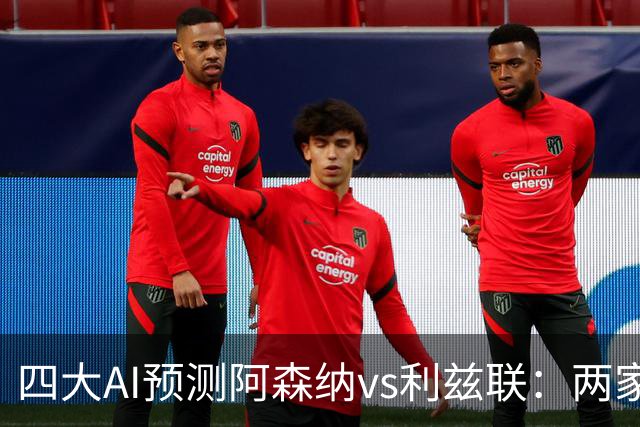 四大AI预测阿森纳vs利兹联：两家看好主胜，两家猜平局