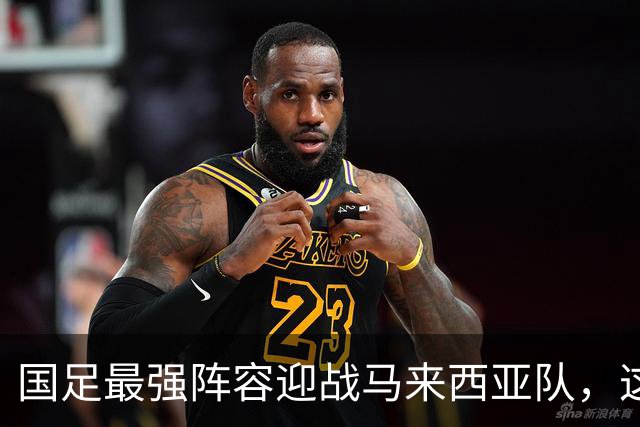 国足最强阵容迎战马来西亚队，这次能赢吗？