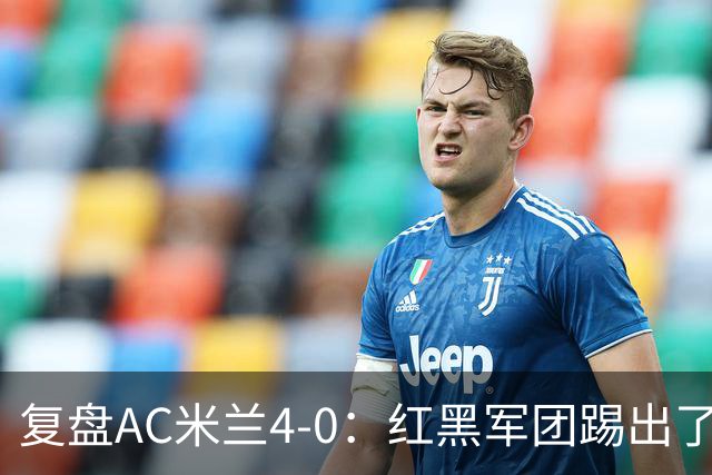 复盘AC米兰4-0：红黑军团踢出了高级风格，19岁西塞三球制胜