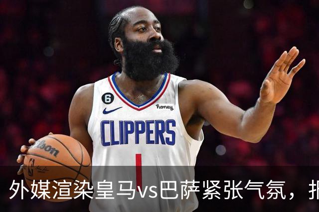 外媒渲染皇马vs巴萨紧张气氛，报道法布雷加斯or阿尔特塔接班穆帅皇马帅位