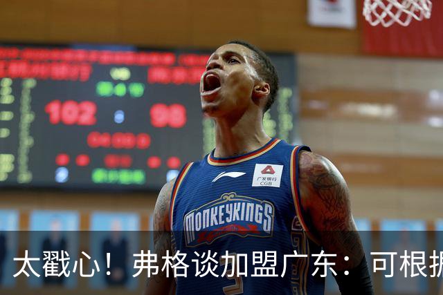 太戳心！弗格谈加盟广东：可根据需要做任何事情，期待能赢得尊重