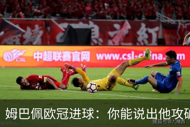 姆巴佩欧冠进球：你能说出他攻破过哪些俱乐部的球门吗？