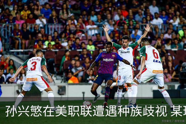 孙兴慜在美职联遭遇种族歧视 某球迷用中文朝他喊“你好”