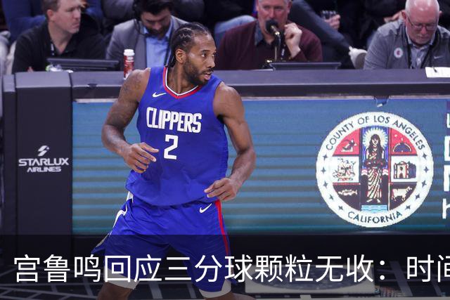 宫鲁鸣回应三分球颗粒无收：时间长了什么情况都可能遇到