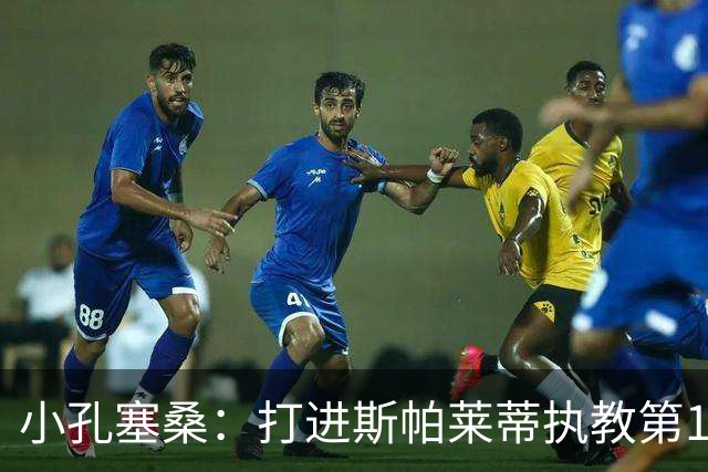 小孔塞桑：打进斯帕莱蒂执教第1000球？那他就能永远记住我了