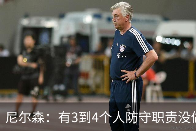 尼尔森：有3到4个人防守职责没做到；表现没有一个整体的感觉