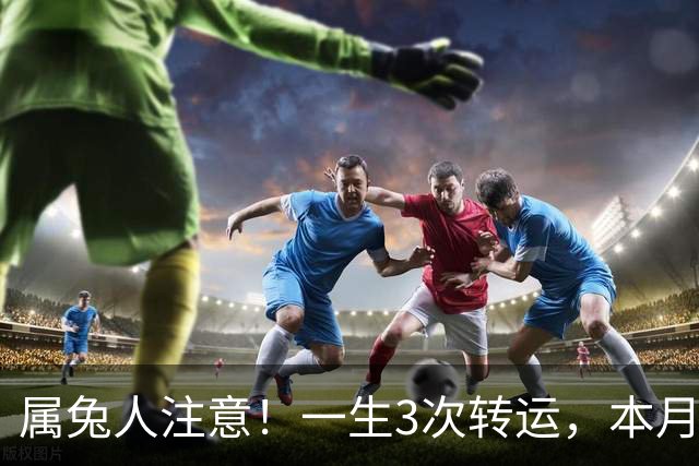 属兔人注意！一生3次转运，本月中旬迎来终极大运