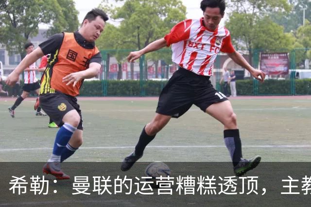 希勒：曼联的运营糟糕透顶，主教练不是问题所在