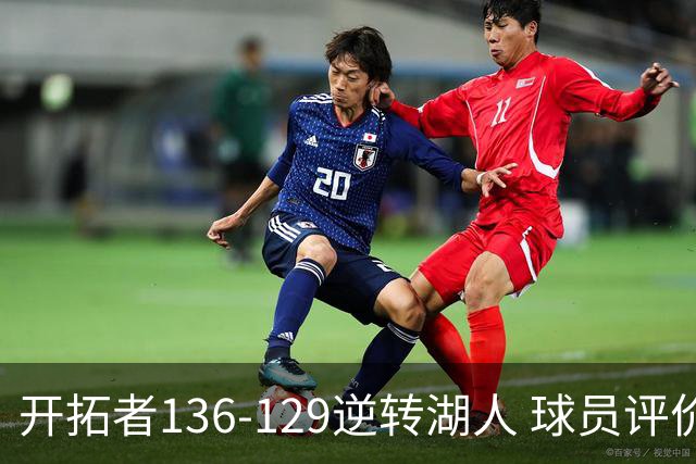 开拓者136-129逆转湖人 球员评价：6人优秀，2人及格，2人低迷