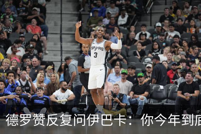 德罗赞反复问伊巴卡：你今年到底几岁了？后者连续回答三次：22！
