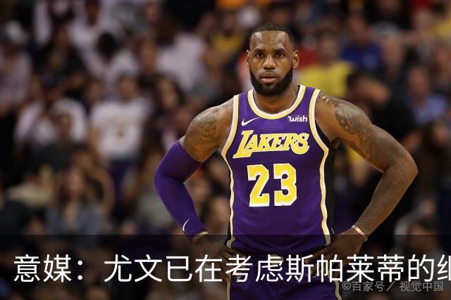 意媒：尤文已在考虑斯帕莱蒂的继任者，孔蒂和德尚是热门人选
