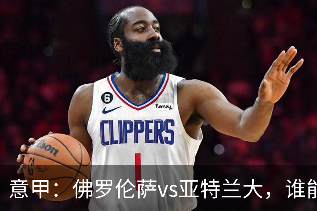 意甲：佛罗伦萨vs亚特兰大，谁能重返胜轨？
