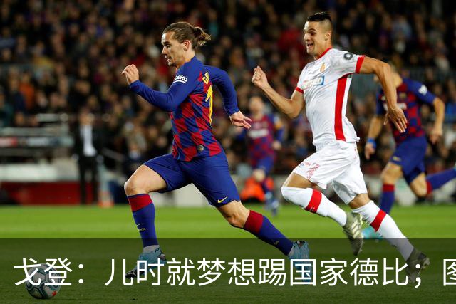 戈登：儿时就梦想踢国家德比；图赫尔对我的影响是决定性的