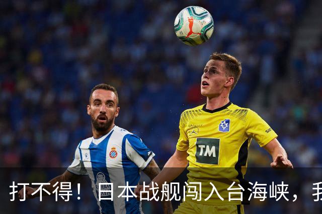 打不得！日本战舰闯入台海峡，我军为什么不直接击沉它？