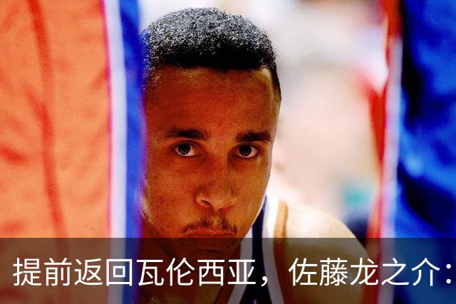 提前返回瓦伦西亚，佐藤龙之介：森保一让我向俱乐部证明自己
