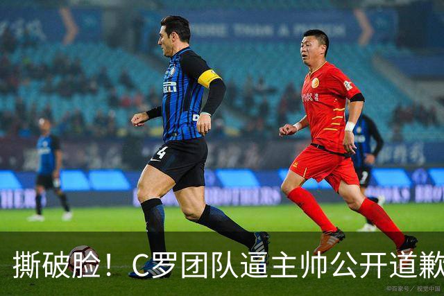 撕破脸！C罗团队逼主帅公开道歉，不认错就直接下课