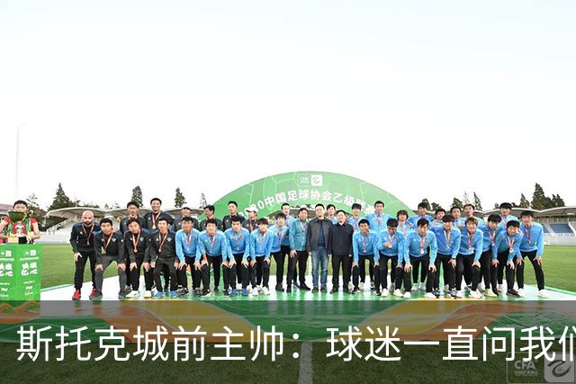 斯托克城前主帅：球迷一直问我们什么时候能拿回足总杯冠军