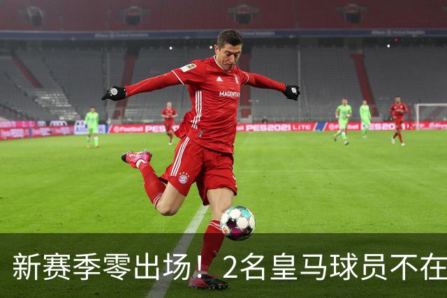 新赛季零出场！2名皇马球员不在穆帅的长期规划之内
