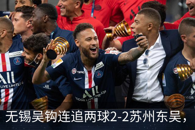 无锡吴钩连追两球2-2苏州东吴，和巍世界波扳平，米尔扎提破门