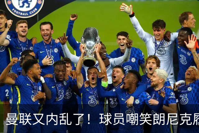 曼联又内乱了！球员嘲笑朗尼克履历 马奎尔遭质疑