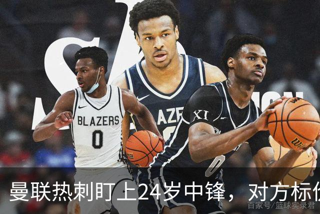 曼联热刺盯上24岁中锋，对方标价2500万欧