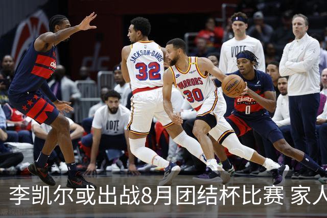 李凯尔或出战8月团结杯比赛 家人有望现场观战